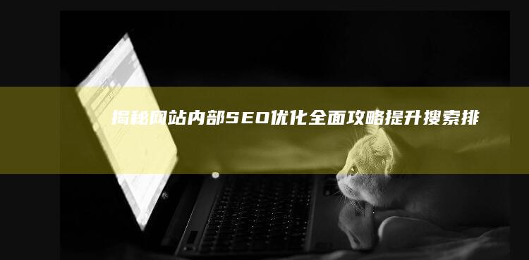 揭秘网站内部SEO优化全面攻略：提升搜索排名与用户体验